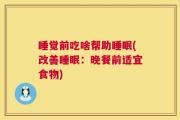睡觉前吃啥帮助睡眠(改善睡眠：晚餐前适宜食物)