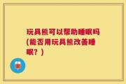 玩具熊可以帮助睡眠吗(能否用玩具熊改善睡眠？)