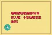 睡眠帮助歌曲推荐(带你入眠：十首助眠音乐推荐)