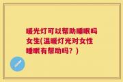 暖光灯可以帮助睡眠吗女生(温暖灯光对女性睡眠有帮助吗？)