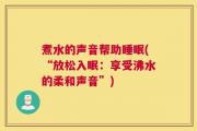 煮水的声音帮助睡眠(“放松入眠：享受沸水的柔和声音”)