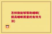 怎样做能够帮助睡眠(提高睡眠质量的有效方法)