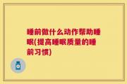 睡前做什么动作帮助睡眠(提高睡眠质量的睡前习惯)