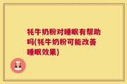牦牛奶粉对睡眠有帮助吗(牦牛奶粉可能改善睡眠效果)