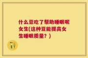 什么豆吃了帮助睡眠呢女生(这种豆能提高女生睡眠质量？)