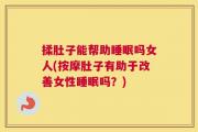 揉肚子能帮助睡眠吗女人(按摩肚子有助于改善女性睡眠吗？)