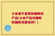 小米是不是帮助睡眠的产品(小米产品对睡眠的辅助效果如何？)