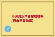 小河淌水声音帮助睡眠(河水声音助眠)