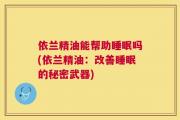 依兰精油能帮助睡眠吗(依兰精油：改善睡眠的秘密武器)