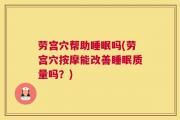 劳宫穴帮助睡眠吗(劳宫穴按摩能改善睡眠质量吗？)