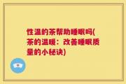 性温的茶帮助睡眠吗(茶的温暖：改善睡眠质量的小秘诀)