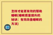 怎样才能更有效的帮助睡眠(睡眠质量提升的秘诀：有效改善睡眠的方法)