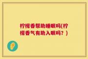 柠檬香帮助睡眠吗(柠檬香气有助入眠吗？)