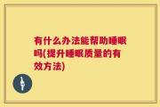 有什么办法能帮助睡眠吗(提升睡眠质量的有效方法)