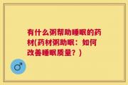 有什么粥帮助睡眠的药材(药材粥助眠：如何改善睡眠质量？)