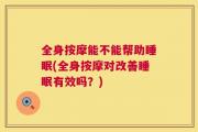 全身按摩能不能帮助睡眠(全身按摩对改善睡眠有效吗？)