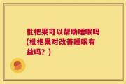 枇杷果可以帮助睡眠吗(枇杷果对改善睡眠有益吗？)