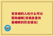 有肾病的人吃什么可以帮助睡眠(肾病患者改善睡眠的饮食建议)