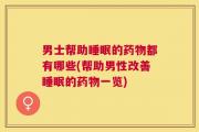 男士帮助睡眠的药物都有哪些(帮助男性改善睡眠的药物一览)