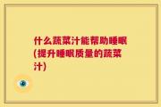 什么蔬菜汁能帮助睡眠(提升睡眠质量的蔬菜汁)