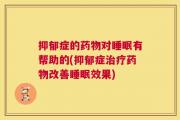 抑郁症的药物对睡眠有帮助的(抑郁症治疗药物改善睡眠效果)