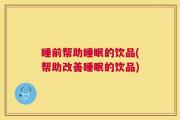 睡前帮助睡眠的饮品(帮助改善睡眠的饮品)