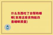 什么东西吃了会帮助睡眠(食用这些食物能改善睡眠质量)