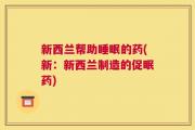新西兰帮助睡眠的药(新：新西兰制造的促眠药)