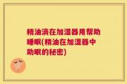 精油滴在加湿器用帮助睡眠(精油在加湿器中助眠的秘密)