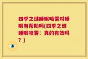 四季之谜睡眠喷雾对睡眠有帮助吗(四季之谜睡眠喷雾：真的有效吗？)