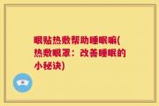 眼贴热敷帮助睡眠嘛(热敷眼罩：改善睡眠的小秘诀)