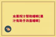 水果榨汁帮助睡眠(果汁有助于改善睡眠)