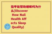 指甲能帮助睡眠吗为什么(Discover How Nail Health Affects Sleep Quality)