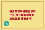 睡觉前帮助睡眠音乐有什么(提升睡眠质量的放松音乐 睡前必听)