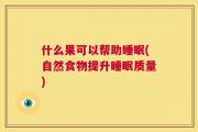 什么果可以帮助睡眠(自然食物提升睡眠质量)
