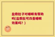盐敷肚子对睡眠有帮助吗(盐敷肚可改善睡眠效果吗？)