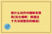 做什么动作对睡眠有帮助(优化睡眠：根据这个方法调整你的睡姿)