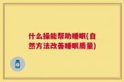 什么操能帮助睡眠(自然方法改善睡眠质量)