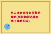 男人适合喝什么茶帮助睡眠(男性如何选择有助于睡眠的茶)