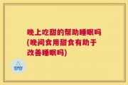 晚上吃甜的帮助睡眠吗(晚间食用甜食有助于改善睡眠吗)
