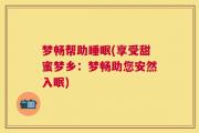 梦畅帮助睡眠(享受甜蜜梦乡：梦畅助您安然入眠)