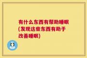 有什么东西有帮助睡眠(发现这些东西有助于改善睡眠)