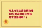 晚上吃花生酱会帮助睡眠吗(晚间食用花生酱是否促进睡眠？)