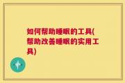 如何帮助睡眠的工具(帮助改善睡眠的实用工具)