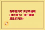 有哪种药可以帮助睡眠(自然良方：提升睡眠质量的药物)