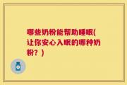 哪些奶粉能帮助睡眠(让你安心入眠的哪种奶粉？)
