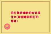 拍打帮助睡眠的好处是什么(掌握睡前拍打的益处)