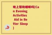 晚上帮助睡眠吗(Can Evening Activities Aid in Better Sleep)