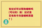 有仪式可以帮助睡眠吗(可以的！新：仪式是否有助于改善睡眠质量？)
