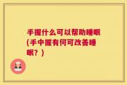 手握什么可以帮助睡眠(手中握有何可改善睡眠？)